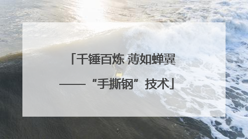 千锤百炼 薄如蝉翼——“手撕钢”技术