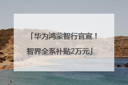 华为鸿蒙智行官宣！智界全系补贴2万元