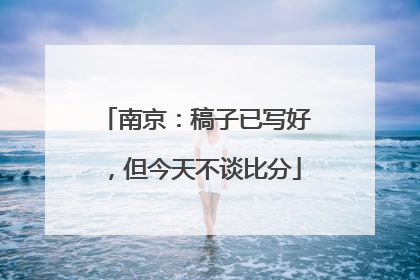 南京：稿子已写好，但今天不谈比分