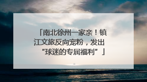 南北徐州一家亲！镇江文旅反向宠粉，发出“球迷的专属福利”