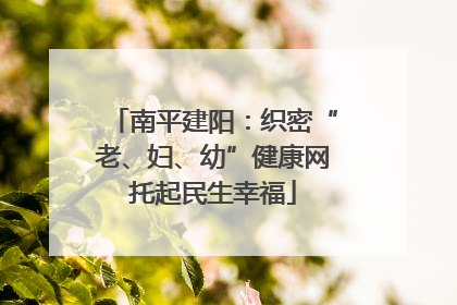 南平建阳：织密“老、妇、幼”健康网托起民生幸福