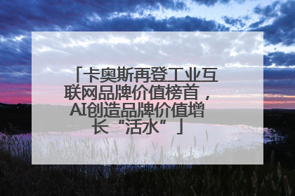 卡奥斯再登工业互联网品牌价值榜首，AI创造品牌价值增长“活水”