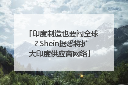 印度制造也要闯全球？Shein据悉将扩大印度供应商网络