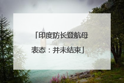 印度防长登航母表态：并未结束