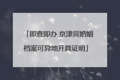 即查即办 京津冀婚姻档案可异地开具证明