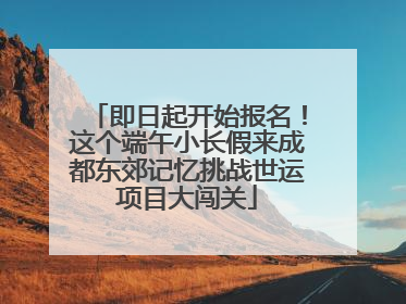 即日起开始报名！这个端午小长假来成都东郊记忆挑战世运项目大闯关