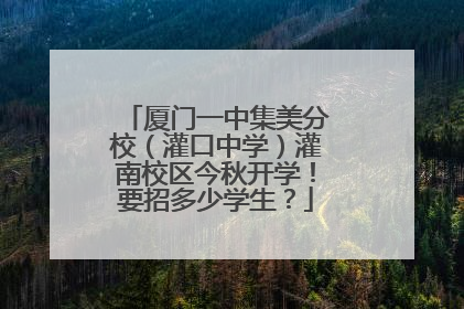 厦门一中集美分校（灌口中学）灌南校区今秋开学！要招多少学生？