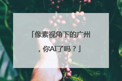 像素视角下的广州，你AI了吗？