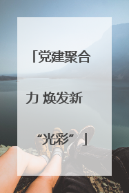 党建聚合力 焕发新“光彩”