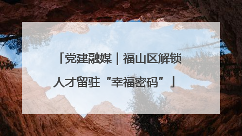 党建融媒｜福山区解锁人才留驻“幸福密码”