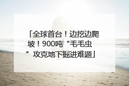 全球首台！边挖边爬坡！900吨“毛毛虫”攻克地下掘进难题