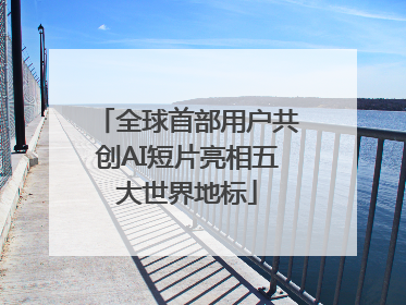 全球首部用户共创AI短片亮相五大世界地标