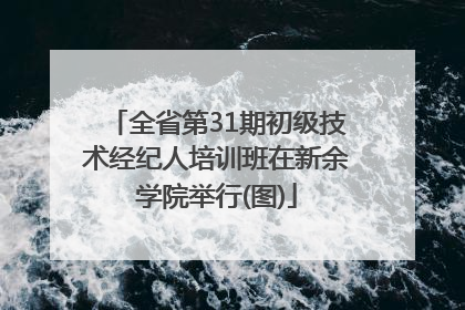 全省第31期初级技术经纪人培训班在新余学院举行(图)