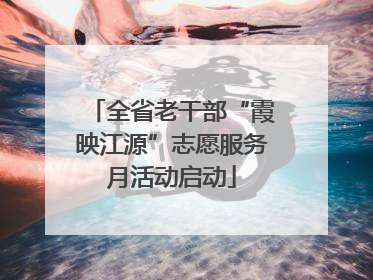 全省老干部“霞映江源”志愿服务月活动启动