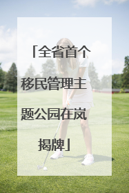全省首个移民管理主题公园在岚揭牌