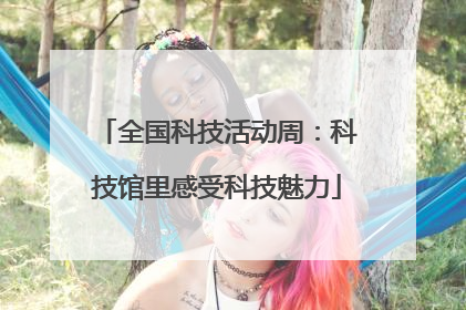 全国科技活动周：科技馆里感受科技魅力