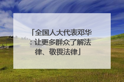 全国人大代表邓华：让更多群众了解法律、敬畏法律