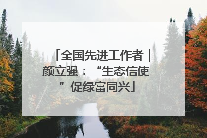 全国先进工作者｜颜立强：“生态信使”促绿富同兴
