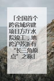 全国首个跨省域房建项目方厅水院竣工，地跨沪苏浙有“长三角原点”之称