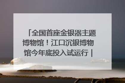 全国首座金银器主题博物馆！江口沉银博物馆今年底投入试运行｜万千气象看四川