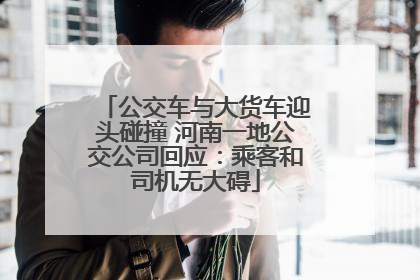 公交车与大货车迎头碰撞 河南一地公交公司回应：乘客和司机无大碍