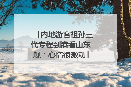 内地游客祖孙三代专程到港看山东舰：心情很激动