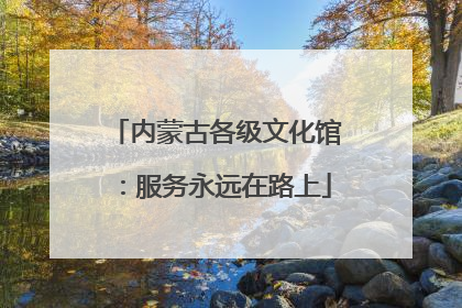 内蒙古各级文化馆：服务永远在路上