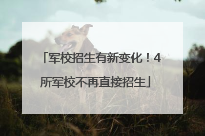 军校招生有新变化！4所军校不再直接招生