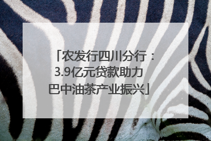 农发行四川分行：3.9亿元贷款助力巴中油茶产业振兴