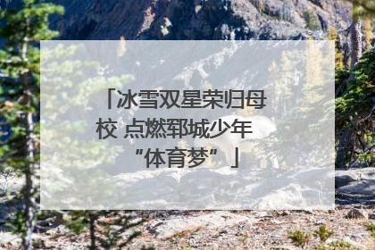 冰雪双星荣归母校 点燃郓城少年“体育梦”