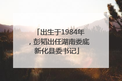 出生于1984年，彭韬出任湖南娄底新化县委书记