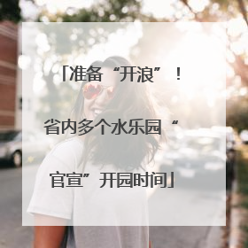 准备“开浪”！省内多个水乐园“官宣”开园时间