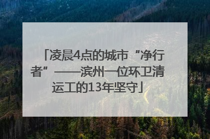 凌晨4点的城市“净行者”——滨州一位环卫清运工的13年坚守