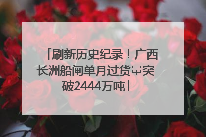 刷新历史纪录！广西长洲船闸单月过货量突破2444万吨