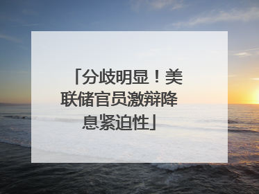 分歧明显！美联储官员激辩降息紧迫性