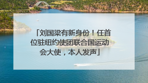 刘国梁有新身份！任首位驻纽约使团联合国运动会大使，本人发声