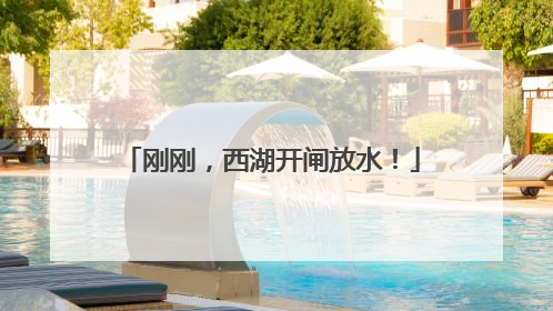 刚刚，西湖开闸放水！