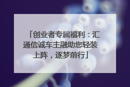 创业者专属福利：汇通信诚车主融助您轻装上阵，逐梦前行