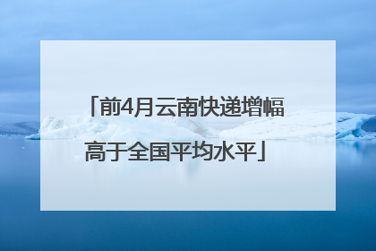 前4月云南快递增幅高于全国平均水平