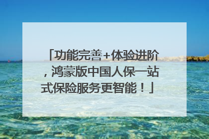功能完善+体验进阶，鸿蒙版中国人保一站式保险服务更智能！