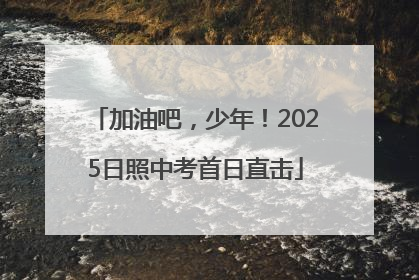 加油吧，少年！2025日照中考首日直击