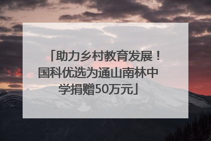 助力乡村教育发展！国科优选为通山南林中学捐赠50万元