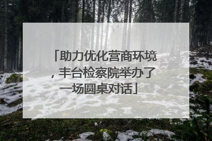助力优化营商环境，丰台检察院举办了一场圆桌对话