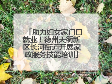 助力妇女家门口就业！德州天衢新区长河街道开展家政服务技能培训