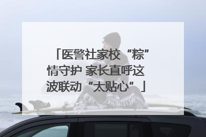 医警社家校“粽”情守护 家长直呼这波联动“太贴心”