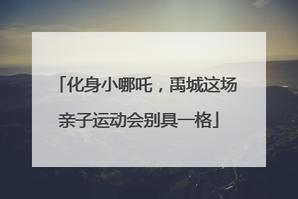 化身小哪吒，禹城这场亲子运动会别具一格