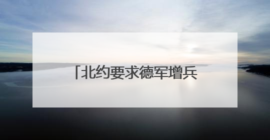北约要求德军增兵至25万 德国或恢复义务服役补缺？