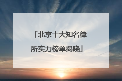 北京十大知名律所实力榜单揭晓