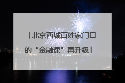 北京西城百姓家门口的“金融课”再升级