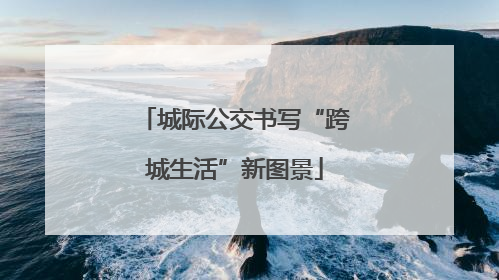 城际公交书写“跨城生活”新图景